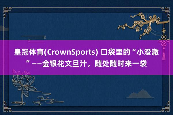 皇冠体育(CrownSports) 口袋里的“小澄澈”——金银花文旦汁，随处随时来一袋