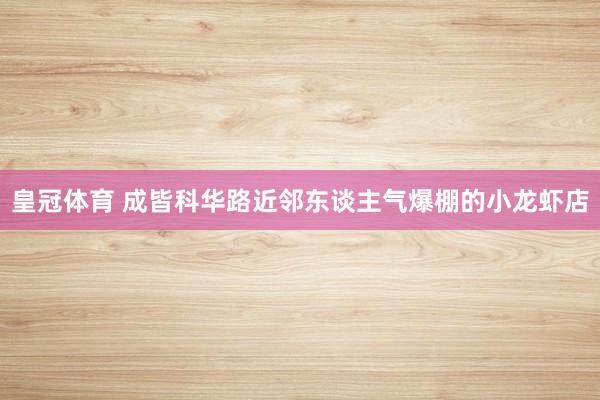 皇冠体育 成皆科华路近邻东谈主气爆棚的小龙虾店