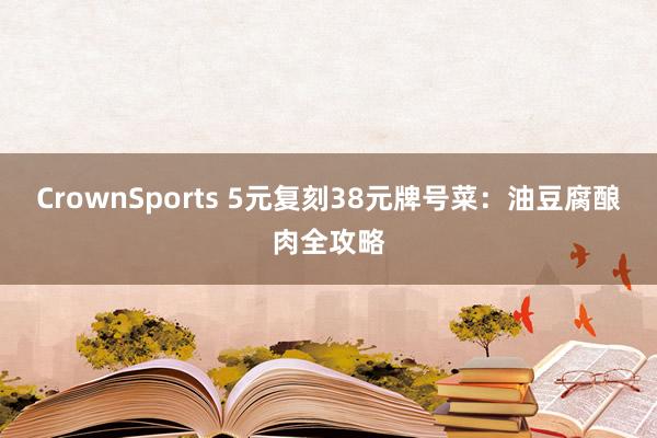 CrownSports 5元复刻38元牌号菜：油豆腐酿肉全攻略