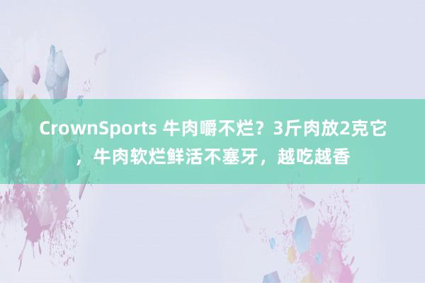 CrownSports 牛肉嚼不烂？3斤肉放2克它，牛肉软烂鲜活不塞牙，越吃越香