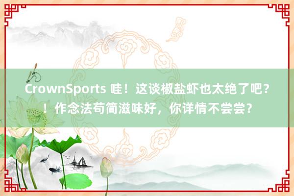 CrownSports 哇！这谈椒盐虾也太绝了吧？！作念法苟简滋味好，你详情不尝尝？