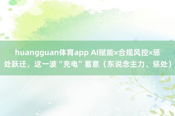 huangguan体育app AI赋能×合规风控×惩处跃迁，这一波“充电”蓄意（东说念主力、惩处）