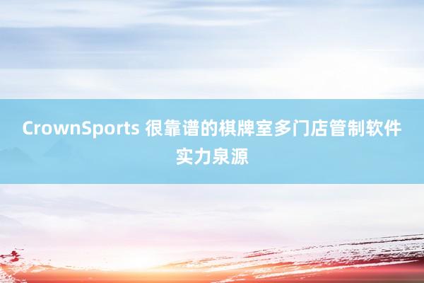 CrownSports 很靠谱的棋牌室多门店管制软件实力泉源