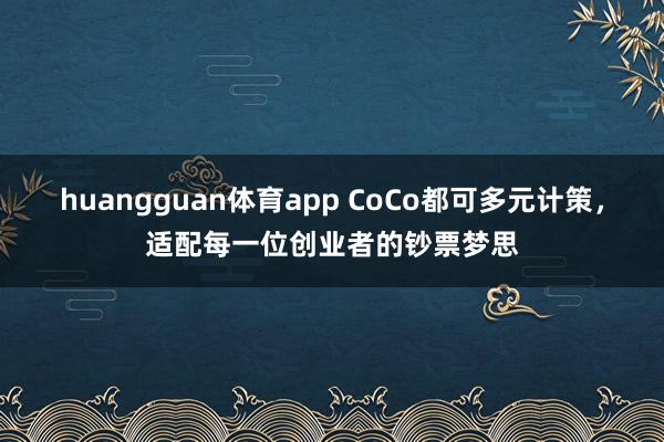 huangguan体育app CoCo都可多元计策，适配每一位创业者的钞票梦思