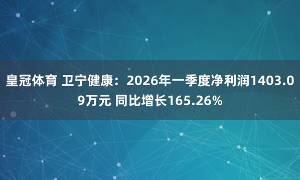 皇冠体育 卫宁健康：2026年一季度净利润1403.09万元 同比增长165.26%