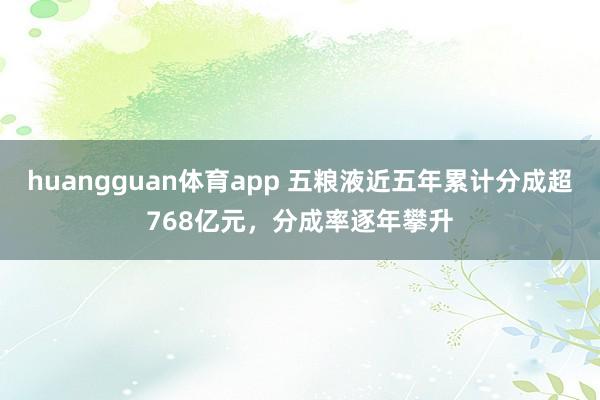 huangguan体育app 五粮液近五年累计分成超768亿元，分成率逐年攀升