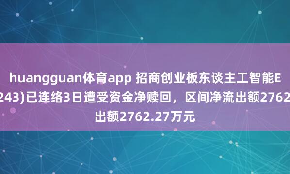 huangguan体育app 招商创业板东谈主工智能ETF(159243)已连络3日遭受资金净赎回，区间净流出额2762.27万元