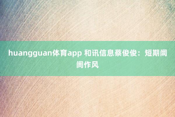 huangguan体育app 和讯信息蔡俊俊：短期阛阓作风