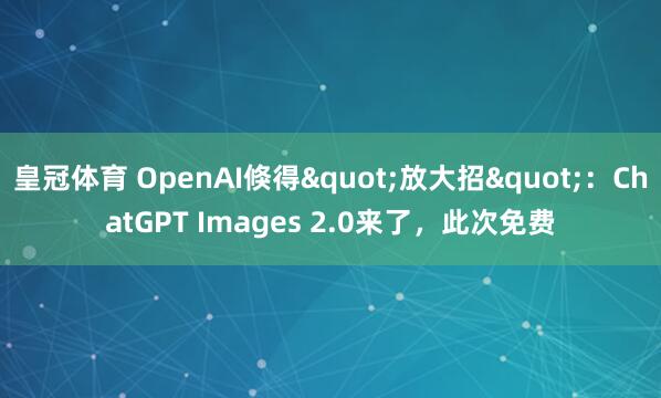 皇冠体育 OpenAI倏得"放大招"：ChatGPT Images 2.0来了，此次免费