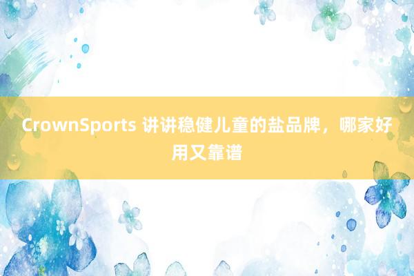 CrownSports 讲讲稳健儿童的盐品牌，哪家好用又靠谱