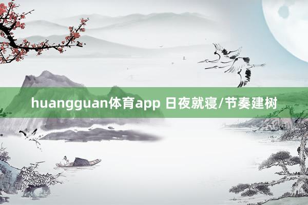 huangguan体育app 日夜就寝/节奏建树
