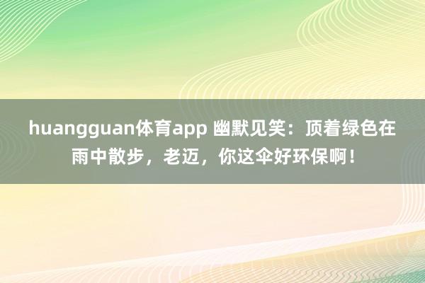 huangguan体育app 幽默见笑：顶着绿色在雨中散步，老迈，你这伞好环保啊！