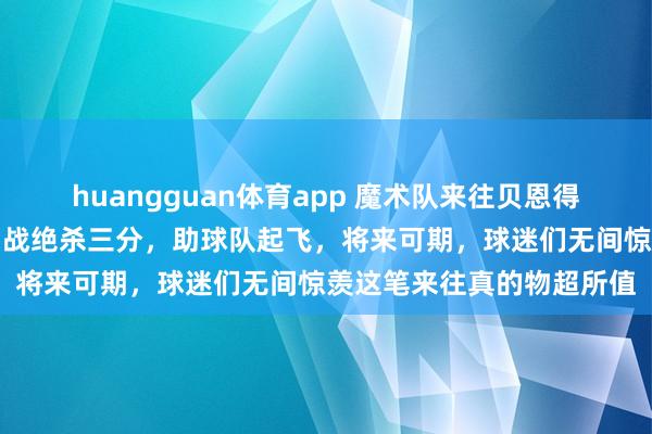 huangguan体育app 魔术队来往贝恩得益颇丰，活塞系列赛第四战绝杀三分，助球队起飞，将来可期，球迷们无间惊羡这笔来往真的物超所值