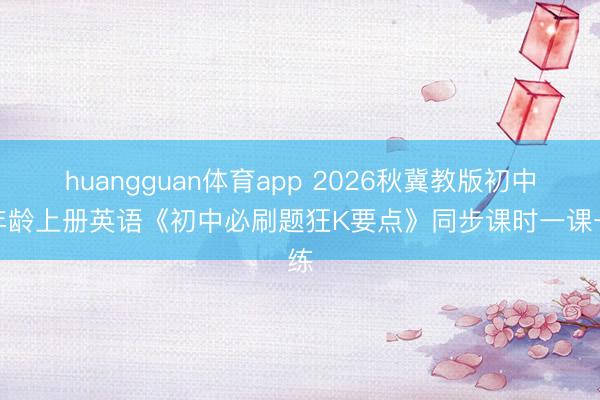 huangguan体育app 2026秋冀教版初中九年龄上册英语《初中必刷题狂K要点》同步课时一课一练
