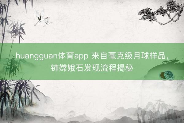 huangguan体育app 来自毫克级月球样品，铈嫦娥石发现流程揭秘