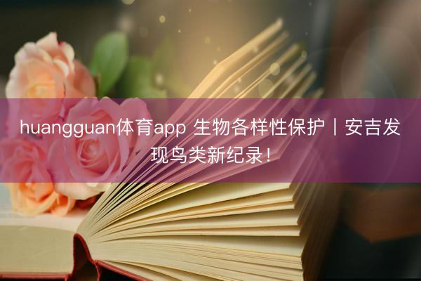 huangguan体育app 生物各样性保护丨安吉发现鸟类新纪录！