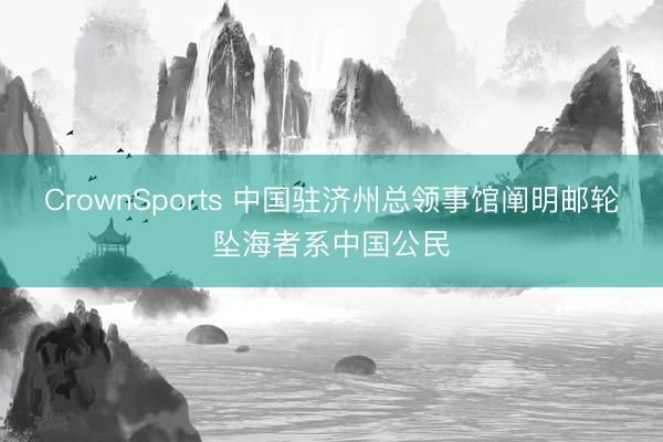 CrownSports 中国驻济州总领事馆阐明邮轮坠海者系中国公民
