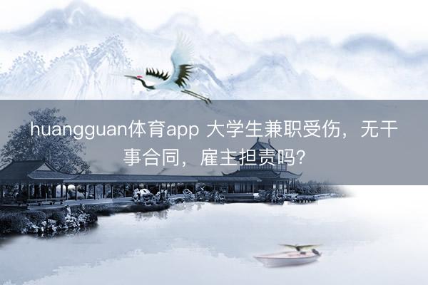 huangguan体育app 大学生兼职受伤，无干事合同，雇主担责吗？