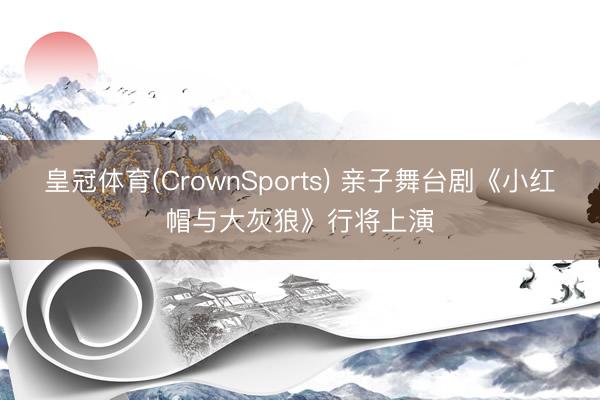 皇冠体育(CrownSports) 亲子舞台剧《小红帽与大灰狼》行将上演
